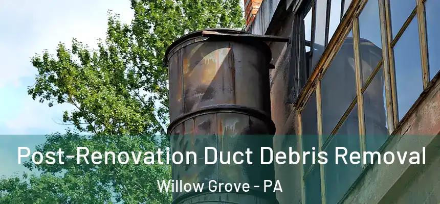  Post-Renovation Duct Debris Removal Willow Grove - PA